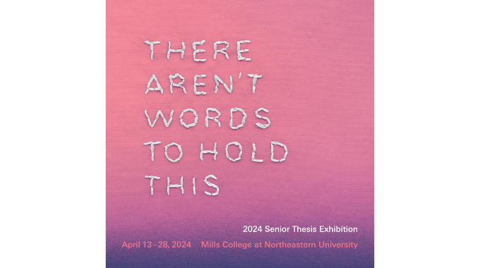There Aren’t Words to Hold This, 2024 Senior Thesis Exhibition, April 13-28, 2024